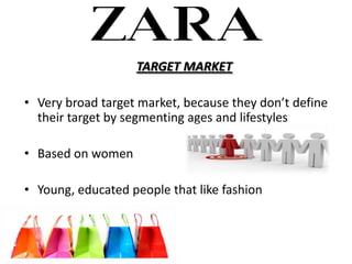 TARGET MARKET

? Very broad target market, because they dont define
  their target by segmenting ages and lifestyles

? Based on women

? Young, educated people that like fashion
 