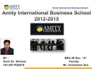 Amity International Business School
BY : BBA -IB Sec- “A”
Sunil Kr. Ahirwar Faculty
+91-9871836819 Mr. Archisman Sen
 
