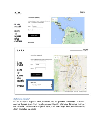 d ¿Porquécompra?
Su alto diseño es digno de altas pasarelas y de los grandes de la moda. Texturas,
colores, formas, telas, todo resulta una combinación altamente llamativa; cuando
decimos que “las cosas entran por la vista”, Zara es el mejor ejemplo acompañado
de un gran plus: su precio.
 