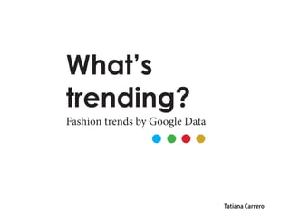 What’s
trending?
Fashion trends by Google Data
Tatiana Carrero
 