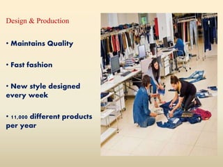 Design & Production
• Maintains Quality
• Fast fashion
• New style designed
every week
• 11,000 different products
per year
 