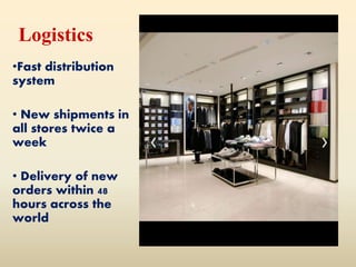 Logistics
•Fast distribution
system
• New shipments in
all stores twice a
week
• Delivery of new
orders within 48
hours across the
world
 
