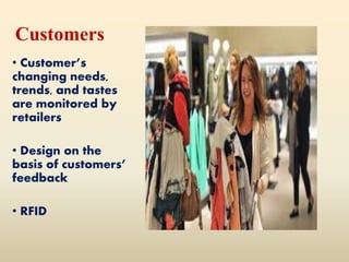 Customers
• Customer’s
changing needs,
trends, and tastes
are monitored by
retailers
• Design on the
basis of customers’
feedback
• RFID
 