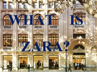 WHAT IS
ZARA?
 