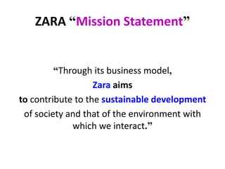 ZARA “Mission Statement”
“Through its business model,
Zara aims
to contribute to the sustainable development
of society and that of the environment with
which we interact.”
 