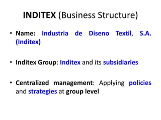 INDITEX (Business Structure)
• Name: Industria de Diseno Textil, S.A.
(Inditex)
• Inditex Group: Inditex and its subsidiaries
• Centralized management: Applying policies
and strategies at group level
 