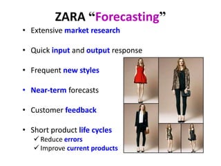 ZARA “Forecasting”
• Extensive market research
• Quick input and output response
• Frequent new styles
• Near-term forecasts
• Customer feedback
• Short product life cycles
 Reduce errors
 Improve current products
 
