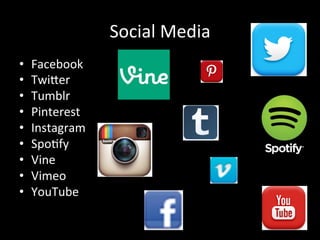 Social	
  Media	
  
•  Facebook	
  
•  TwiXer	
  
•  Tumblr	
  
•  Pinterest	
  
•  Instagram	
  
•  Spo?fy	
  
•  Vine	
  
•  Vimeo	
  
•  YouTube	
  
 