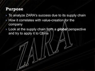 PurposeTo analyze ZARA's success due to its supply chain How it correlates with value-creation for the companyLook at the supply chain from a global perspective and try to apply it to China
