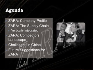 AgendaZARA: Company Profile ZARA: The Supply ChainVertically IntegratedZARA: Competitors Landscape   Challenges in ChinaFuture Suggestions for ZARA 