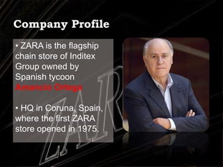 Company Profile ZARA is the flagship chain store of Inditex Group owned by Spanish tycoon Amancio Ortega