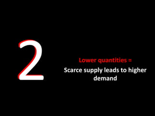 Lower quantities =
Scarce supply leads to higher
          demand
 