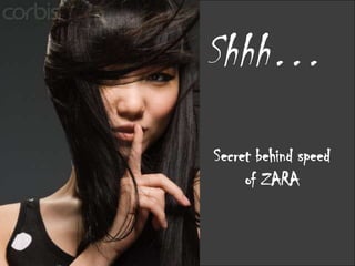 Shhh…
Secret behind speed
     of ZARA
 