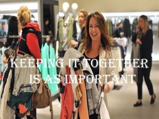 Keeping it Together
  is As important
 