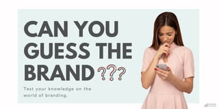 CAN YOU
GUESS THE
BRAND
Test your knowledge on the
world of branding.
 