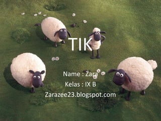 TIK
      Name : Zara
      Kelas : IX B
Zarazee23.blogspot.com
 