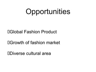 Opportunities
Global Fashion Product
Growth of fashion market
Diverse cultural area
 