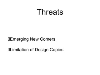 Threats
Emerging New Comers
Limitation of Design Copies
 