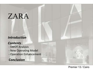 ZARA

Introduction
Contents
- SWOT Analysis
- New Operating Model
- Operation Enhancement
Conclusion
                          Premier 13 / Cairo
 