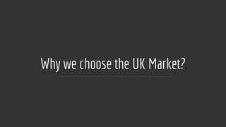 Why we choose the UK Market?
 