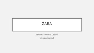 ZARA
Sandra Sarmiento Castillo
Mercadotecnia II
 