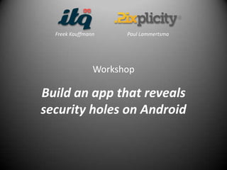 Freek Kauffmann     Paul Lammertsma




                Workshop

Build an app that reveals
security holes on Android
 