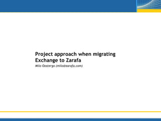 Project approach when migrating
Exchange to Zarafa
Milo Oostergo (milo@zarafa.com)
 