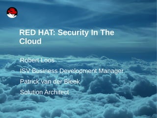 RED HAT: Security In The
    Cloud

    Robert Loos
    ISV Business Development Manager
    Patrick van der Bleek
    Solution Architect


1             ZARAFA SUMMERCAMP 2011 | SECURITY IN THE CLOUD
 