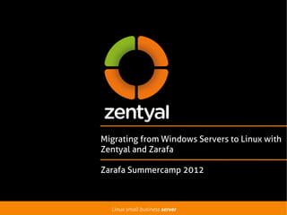 Migrating from Windows Servers to Linux with
Zentyal and Zarafa

Zarafa Summercamp 2012



  Linux small business server
 