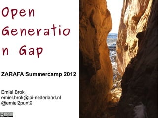 Open
Generatio
n Gap
ZARAFA Summercamp 2012


Emiel Brok
emiel.brok@lpi-nederland.nl
@emiel2punt0
 
