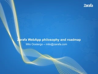 Zarafa WebApp philosophy and roadmap
    Milo Oostergo – milo@zarafa.com
 