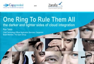 and




One Ring To Rule Them All
the darker and lighter sides of cloud integration
Ron Tolido
Chief Technology Officer Application Services, Capgemini
Board Member, The Open Group
 
