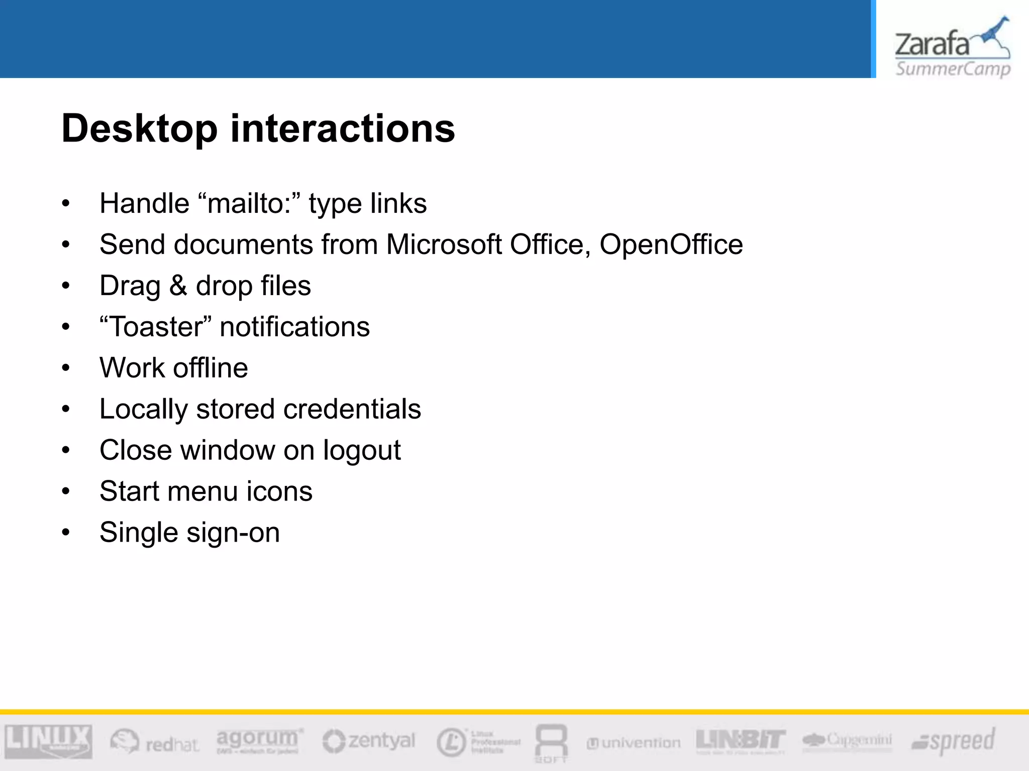 Desktop interactions
• Handle “mailto:” type links
• Send documents from Microsoft Office, OpenOffice
• Drag & drop files
• “Toaster” notifications
• Work offline
• Locally stored credentials
• Close window on logout
• Start menu icons
• Single sign-on