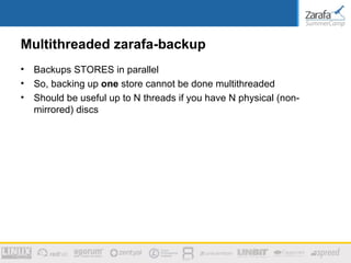 Multithreaded zarafa-backup
•   Backups STORES in parallel
•   So, backing up one store cannot be done multithreaded
•   Should be useful up to N threads if you have N physical (non-
    mirrored) discs
 
