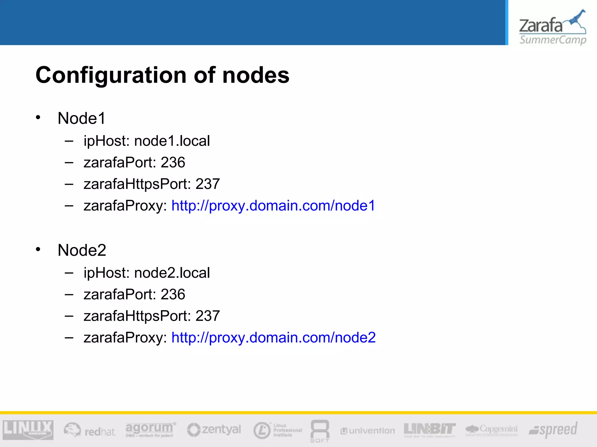 Configuration of nodes
•   Node1
    –   ipHost: node1.local
    –   zarafaPort: 236
    –   zarafaHttpsPort: 237
    –   zarafaProxy: http://proxy.domain.com/node1

•   Node2
    –   ipHost: node2.local
    –   zarafaPort: 236
    –   zarafaHttpsPort: 237
    –   zarafaProxy: http://proxy.domain.com/node2
 