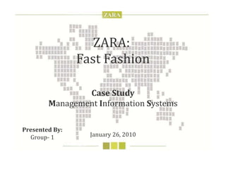 ZARA:  Fast Fashion Case Study M anagement  I nformation  S ystems January 26, 2010 Presented By: Group- 1 