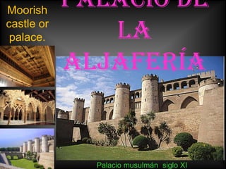 Moorish
            PALACIO DE
castle or
 palace.       LA
            ALJAFERÍA


              Palacio musulmán siglo XI
 