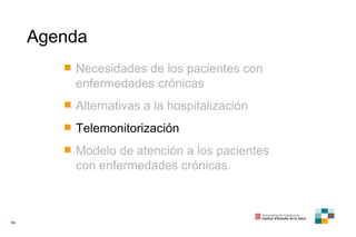 Agenda Necesidades de los pacientes con enfermedades crónicas Alternativas a la hospitalización Telemonitorización Modelo de atención a los pacientes con enfermedades crónicas. 