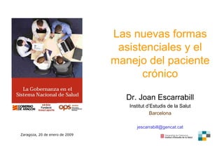 Las nuevas formas asistenciales y el manejo del paciente crónico Dr. Joan Escarrabill Institut d’Estudis de la Salut Barcelona [email_address] Zaragoza, 20 de enero de 2009 