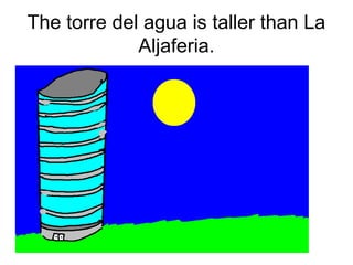 The torre del agua is taller than La
Aljaferia.
 