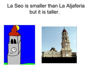 La Seo is smaller than La Aljaferia
but it is taller.
 