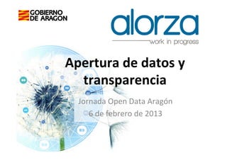Apertura	
  de	
  datos	
  y	
  
  transparencia	
  
   Jornada	
  Open	
  Data	
  Aragón	
  
      6	
  de	
  febrero	
  de	
  2013	
  
                      	
  
 