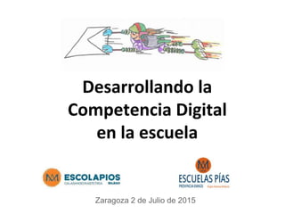 Desarrollando la
Competencia Digital
en la escuela
Zaragoza 2 de Julio de 2015
 