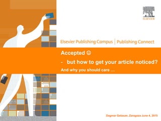 Accepted 
- but how to get your article noticed?
And why you should care …
Dagmar Gebauer, Zaragoza June 4, 2015
 