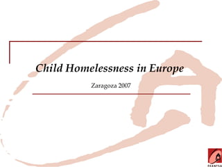 Child Homelessness in Europe
          Zaragoza 2007
 