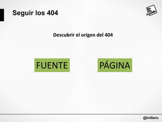 Seguir los 404
Descubrir el origen del 404

FUENTE

PÁGINA

@tvillaro

 