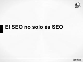 El SEO no solo és SEO

@tvillaro

 
