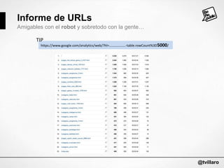 Informe de URLs
Amigables con el robot y sobretodo con la gente…
TIP

https://www.google.com/analytics/web/?hl=……………….-table.rowCount%3D5000/

@tvillaro

 