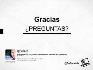 Gracias
¿PREGUNTAS?

@tvillaro
Especialista en SEM SEO y Analítica Web en Berepublic. Apasionado de la fotografía y del
Social Media.
hi@tonivillaro.com // toni.villaro@berepublic.es
http://www.linkedin.com/in/tonivillaro

@BeRepublic

 