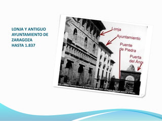 LONJA Y ANTIGUO
AYUNTAMIENTO DE
ZARAGOZA
HASTA 1.837
 